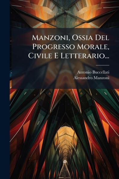 Manzoni Ossia Del Progresso Morale Civile E Letterario...