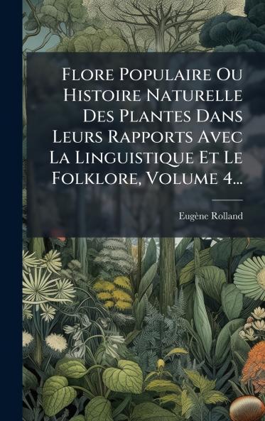 Flore Populaire Ou Histoire Naturelle Des Plantes Dans Leurs Rapports Avec La Linguistique Et Le Folklore Volume 4...