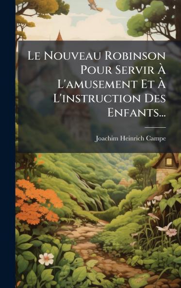 Le Nouveau Robinson Pour Servir Ã? L'amusement Et Ã? L'instruction Des Enfants...