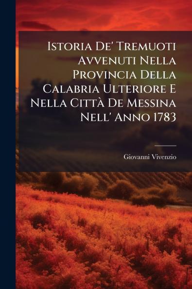 Istoria De' Tremuoti Avvenuti Nella Provincia Della Calabria Ulteriore E Nella CittÃ  De Messina Nell' Anno 1783