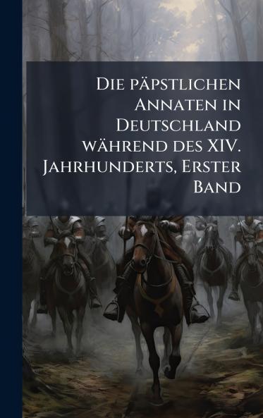 Die pÃ¤pstlichen Annaten in Deutschland wÃ¤hrend des XIV. Jahrhunderts Erster Band