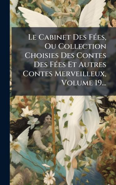Le Cabinet Des FÃ©es Ou Collection Choisies Des Contes Des FÃ©es Et Autres Contes Merveilleux Volume 19...