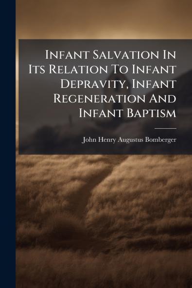 Infant Salvation In Its Relation To Infant Depravity Infant Regeneration And Infant Baptism