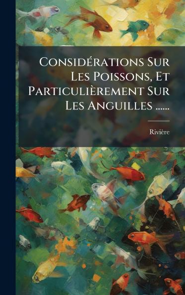 ConsidÃ©rations Sur Les Poissons Et ParticuliÃ¨rement Sur Les Anguilles ......