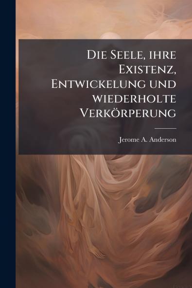 Die Seele ihre Existenz Entwickelung und wiederholte VerkÃ¶rperung