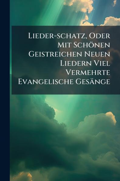 Lieder-schatz Oder Mit SchÃ¶nen Geistreichen Neuen Liedern Viel Vermehrte Evangelische GesÃ¤nge