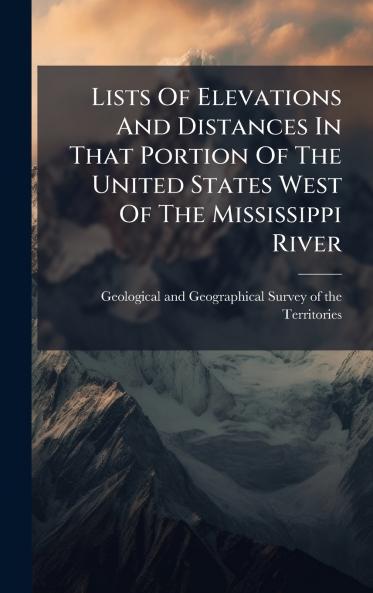 Lists Of Elevations And Distances In That Portion Of The United States West Of The Mississippi River