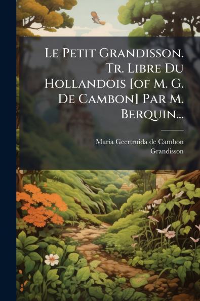 Le Petit Grandisson. Tr. Libre Du Hollandois [of M. G. De Cambon] Par M. Berquin...
