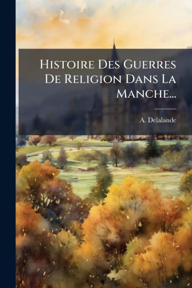 Histoire Des Guerres De Religion Dans La Manche...