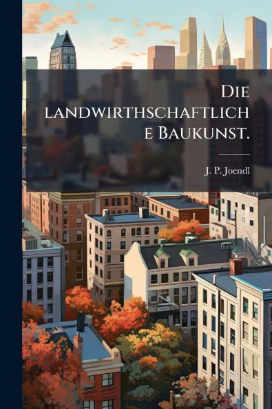Die landwirthschaftliche Baukunst.