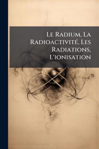 Le Radium La RadioactivitÃ© Les Radiations L'ionisation