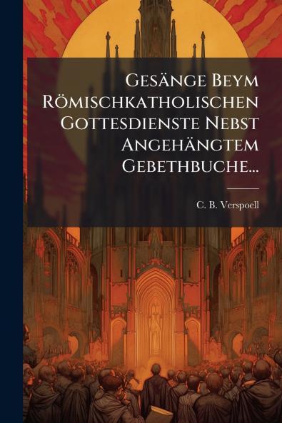 GesÃ¤nge Beym RÃ¶mischkatholischen Gottesdienste Nebst AngehÃ¤ngtem Gebethbuche...