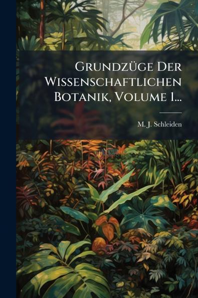 GrundzÃ¼ge Der Wissenschaftlichen Botanik Volume 1...