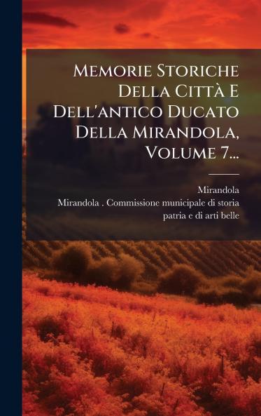 Memorie Storiche Della CittÃ  E Dell'antico Ducato Della Mirandola Volume 7...