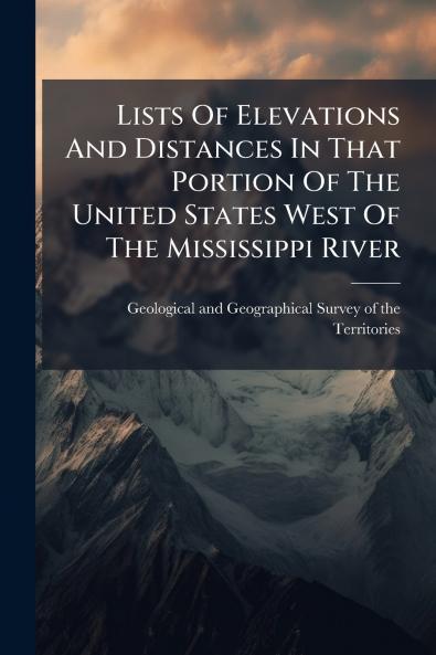 Lists Of Elevations And Distances In That Portion Of The United States West Of The Mississippi River