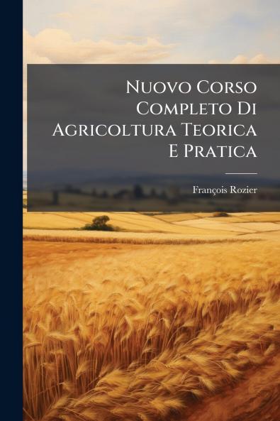 Nuovo Corso Completo Di Agricoltura Teorica E Pratica