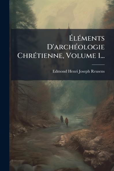 Ã?lÃ©ments D'archÃ©ologie ChrÃ©tienne Volume 1...