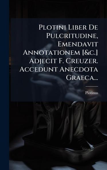 Plotini Liber De Pulcritudine Emendavit Annotationem [&c.] Adjecit F. Creuzer. Accedunt Anecdota Graeca...