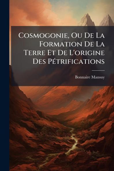 Cosmogonie Ou De La Formation De La Terre Et De L'origine Des PÃ©trifications