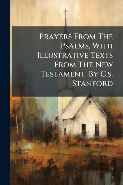 Prayers From The Psalms With Illustrative Texts From The New Testament By C.s. Stanford