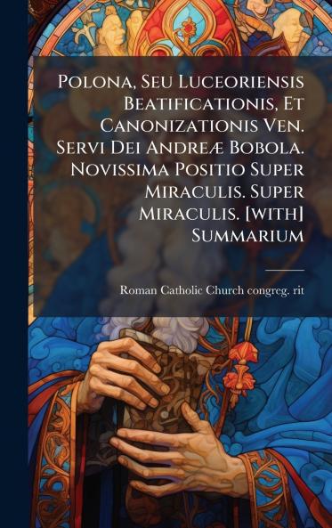 Polona Seu Luceoriensis Beatificationis Et Canonizationis Ven. Servi Dei AndreÃ¦ Bobola. Novissima Positio Super Miraculis. Super Miraculis. [with] Summarium
