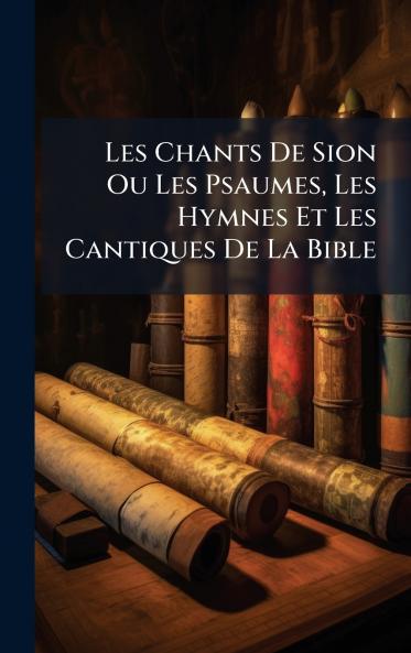 Les Chants De Sion Ou Les Psaumes Les Hymnes Et Les Cantiques De La Bible