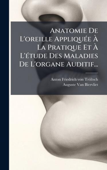 Anatomie De L'oreille AppliquÃ©e Ã La Pratique Et Ã L'Ã©tude Des Maladies De L'organe Auditif...