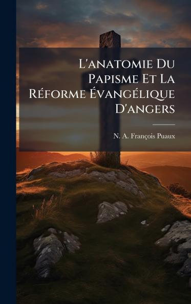 L'anatomie Du Papisme Et La RÃ©forme ÃvangÃ©lique D'angers