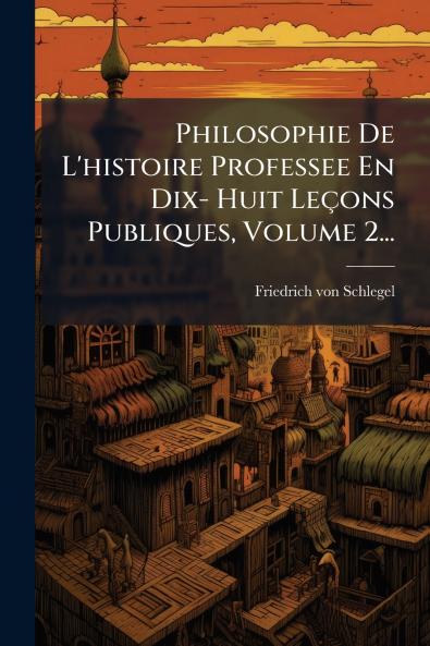 Philosophie De L'histoire Professee En Dix- Huit LeÃ§ons Publiques Volume 2...
