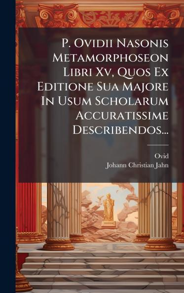 P. Ovidii Nasonis Metamorphoseon Libri Xv Quos Ex Editione Sua Majore In Usum Scholarum Accuratissime Describendos...