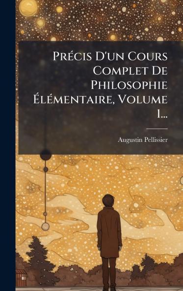 PrÃ©cis D'un Cours Complet De Philosophie ÃlÃ©mentaire Volume 1...