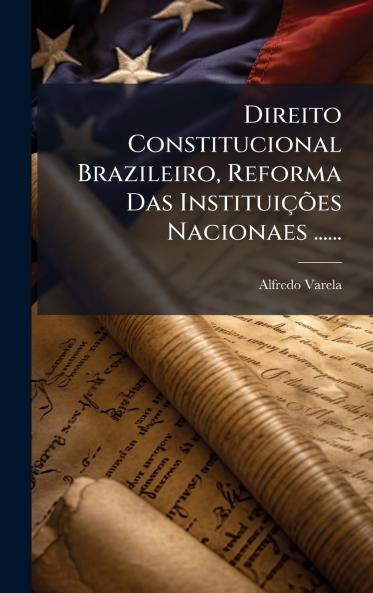 Direito Constitucional Brazileiro Reforma Das InstituiÃ§Ãµes Nacionaes ......