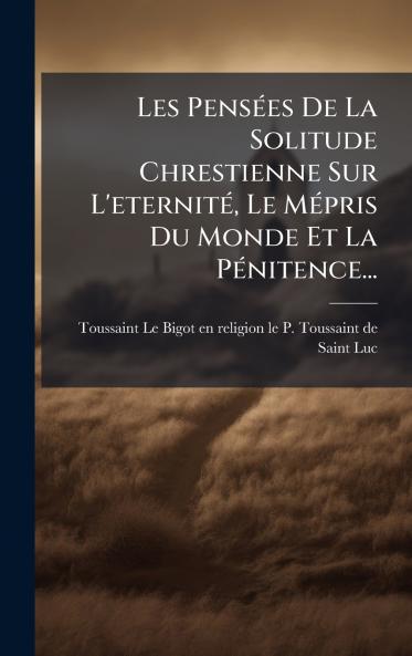 Les PensÃ©es De La Solitude Chrestienne Sur L'eternitÃ© Le MÃ©pris Du Monde Et La PÃ©nitence...