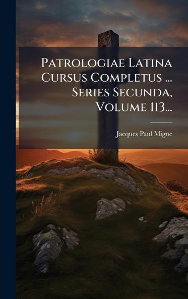 Patrologiae Latina Cursus Completus ... Series Secunda Volume 113...