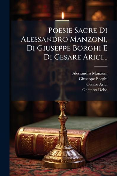 Poesie Sacre Di Alessandro Manzoni Di Giuseppe Borghi E Di Cesare Arici...