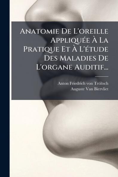Anatomie De L'oreille AppliquÃ©e Ã? La Pratique Et Ã? L'Ã©tude Des Maladies De L'organe Auditif...