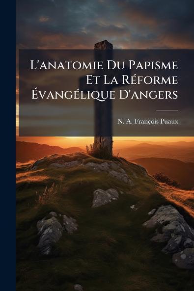 L'anatomie Du Papisme Et La RÃ©forme Ã?vangÃ©lique D'angers