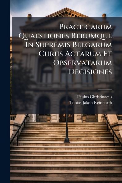 Practicarum Quaestiones Rerumque In Supremis Belgarum Curiis Actarum Et Observatarum Decisiones