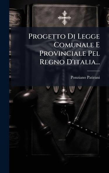 Progetto Di Legge Comunale E Provinciale Pel Regno D'italia...