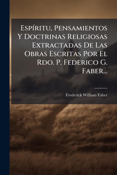 EspÃ­ritu Pensamientos Y Doctrinas Religiosas Extractadas De Las Obras Escritas Por El Rdo. P. Federico G. Faber...
