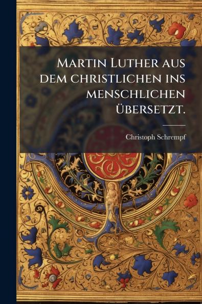Martin Luther aus dem christlichen ins menschlichen Ã¼bersetzt.