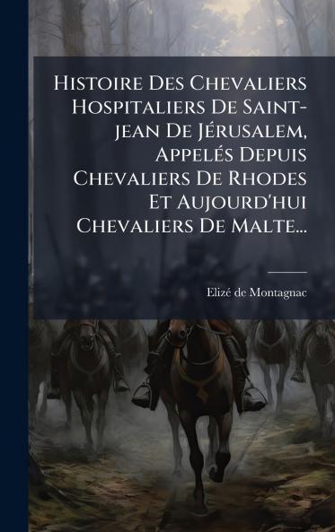 Histoire Des Chevaliers Hospitaliers De Saint-jean De JÃ©rusalem AppelÃ©s Depuis Chevaliers De Rhodes Et Aujourd'hui Chevaliers De Malte...