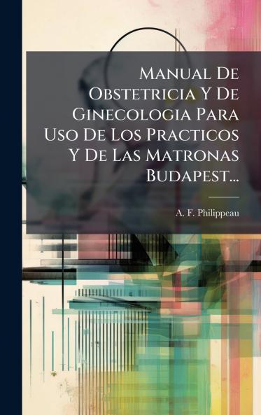 Manual De Obstetricia Y De Ginecologia Para Uso De Los Practicos Y De Las Matronas Budapest...