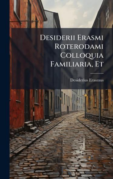 Desiderii Erasmi Roterodami Colloquia Familiaria Et
