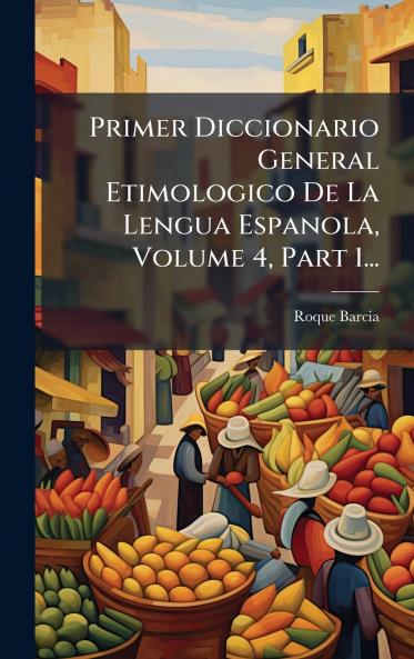Primer Diccionario General Etimologico De La Lengua Espanola Volume 4 Part 1...