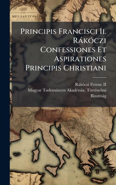 Principis Francisci Ii. RÃ¡kÃ³czi Confessiones Et Aspirationes Principis Christiani
