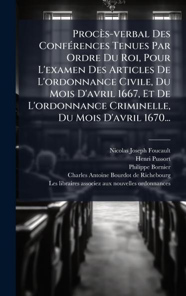 ProcÃ¨s-verbal Des ConfÃ©rences Tenues Par Ordre Du Roi Pour L'examen Des Articles De L'ordonnance Civile Du Mois D'avril 1667 Et De L'ordonnance Criminelle Du Mois D'avril 1670...