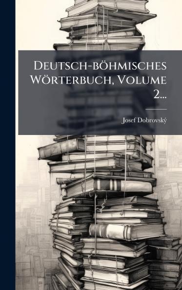Deutsch-bÃ¶hmisches WÃ¶rterbuch Volume 2...