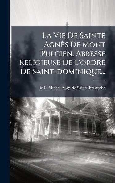 La Vie De Sainte AgnÃ¨s De Mont Pulcien Abbesse Religieuse De L'ordre De Saint-dominique...