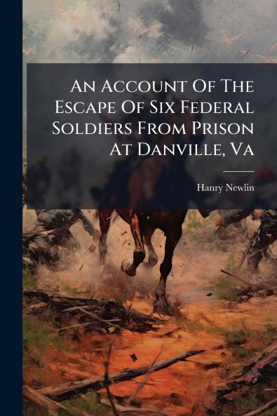 An Account Of The Escape Of Six Federal Soldiers From Prison At Danville Va